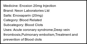 Information about Enoxion 20mg Injection (Brand: Neon Laboratories Ltd) - Uses: Acute coronary syndrome,Deep vein thrombosis,Pulmonary embolism,Treatment and prevention of Blood clots