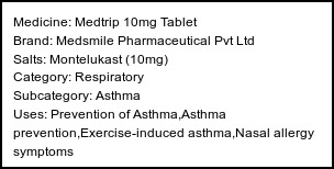 Information about Medtrip 10mg Tablet (Brand: Medsmile Pharmaceutical Pvt Ltd) - Uses: Prevention of Asthma,Asthma prevention,Exercise-induced asthma,Nasal allergy symptoms