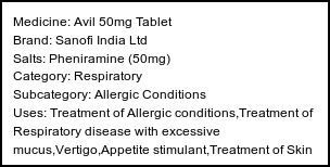 Information about Avil 50mg Tablet (Brand: Sanofi India Ltd) - Uses: Treatment of Allergic conditions,Treatment of Respiratory disease with excessive mucus,Vertigo,Appetite stimulant,Treatment of Skin conditions with inflammation & itching,Morning sickness,Treatment and prevention of Meniere's disease,Motion sickness
