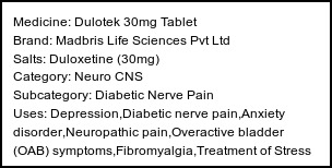 Information about Dulotek 30mg Tablet (Brand: Madbris Life Sciences Pvt Ltd) - Uses: Depression,Diabetic nerve pain,Anxiety disorder,Neuropathic pain,Overactive bladder (OAB) symptoms,Fibromyalgia,Treatment of Stress urinary incontinence