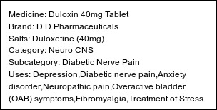 Information about Duloxin 40mg Tablet (Brand: D D Pharmaceuticals) - Uses: Depression,Diabetic nerve pain,Anxiety disorder,Neuropathic pain,Overactive bladder (OAB) symptoms,Fibromyalgia,Treatment of Stress urinary incontinence