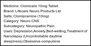 Information about Clomicare 10mg Tablet (Brand: Lifecare Neuro Products Ltd) - Uses: Depression,Anxiety,Bed-wetting,Treatment of Narcolepsy (Uncontrollable daytime sleepiness),Obsessive-compulsive disorder,Insomnia,Neuropathic pain