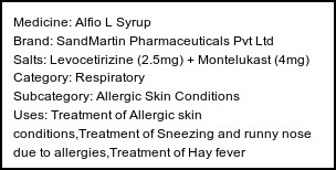Information about Alfio L Syrup (Brand: SandMartin Pharmaceuticals Pvt Ltd) - Uses: Treatment of Allergic skin conditions,Treatment of Sneezing and runny nose due to allergies,Treatment of Hay fever