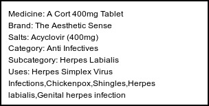 Information about A Cort 400mg Tablet (Brand: The Aesthetic Sense) - Uses: Herpes Simplex Virus Infections,Chickenpox,Shingles,Herpes labialis,Genital herpes infection