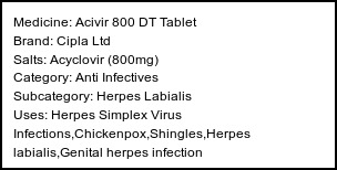Information about Acivir 800 DT Tablet (Brand: Cipla Ltd) - Uses: Herpes Simplex Virus Infections,Chickenpox,Shingles,Herpes labialis,Genital herpes infection