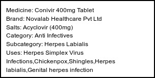 Information about Conivir 400mg Tablet (Brand: Novalab Healthcare Pvt Ltd) - Uses: Herpes Simplex Virus Infections,Chickenpox,Shingles,Herpes labialis,Genital herpes infection