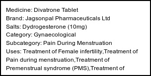 Information about Divatrone Tablet (Brand: Jagsonpal Pharmaceuticals Ltd) - Uses: Treatment of Female infertility,Treatment of Pain during menstruation,Treatment of Premenstrual syndrome (PMS),Treatment of Endometriosis,Treatment of Abnormal uterine bleeding,Prevention of Miscarriage,Hormone replacement therapy