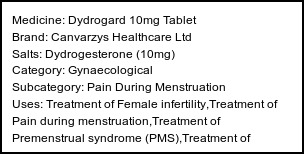 Information about Dydrogard 10mg Tablet (Brand: Canvarzys Healthcare Ltd) - Uses: Treatment of Female infertility,Treatment of Pain during menstruation,Treatment of Premenstrual syndrome (PMS),Treatment of Endometriosis,Treatment of Abnormal uterine bleeding,Prevention of Miscarriage,Hormone replacement therapy