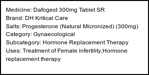Information about Dafogest 300mg Tablet SR (Brand: DH Kritical Care) - Uses: Treatment of Female infertility,Hormone replacement therapy