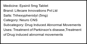 Information about Epsinil 5mg Tablet (Brand: Lifecare Innovations Pvt Ltd) - Uses: Treatment of Parkinson's disease,Treatment of Drug induced abnormal movements