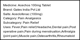 Information about Acechos 100mg Tablet (Brand: Gates India Pvt Ltd) - Uses: Fever,Pain relief,Headache,Dental pain,Post operative pain,Pain during menstruation,Arthralgia (joint pain),Muscle pain,Osteoarthritis,Rheumatoid arthritis,Ankylosing spondylitis,Gout