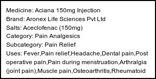 Information about Aciana 150mg Injection (Brand: Aronex Life Sciences Pvt Ltd) - Uses: Fever,Pain relief,Headache,Dental pain,Post operative pain,Pain during menstruation,Arthralgia (joint pain),Muscle pain,Osteoarthritis,Rheumatoid arthritis,Ankylosing spondylitis,Gout
